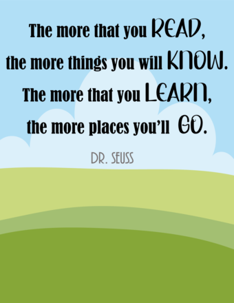 The more that you read, the more things you will know. The more that you learn, the more places you'll go.