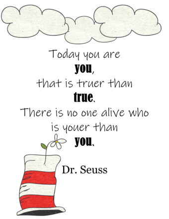 Today you are You, that is truer than true. There is no one alive who is Youer than You.